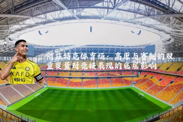 阿兹特克体育场:高原与赛制的双重变量对竞技表现的底层影响