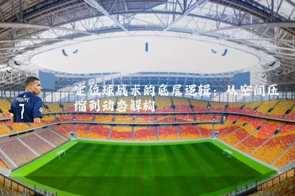 定位球战术的底层逻辑：从空间压缩到动态解构