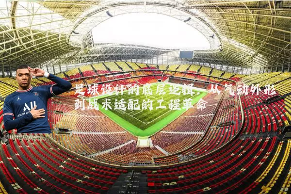 足球设计的底层逻辑：从气动外形到战术适配的工程革命