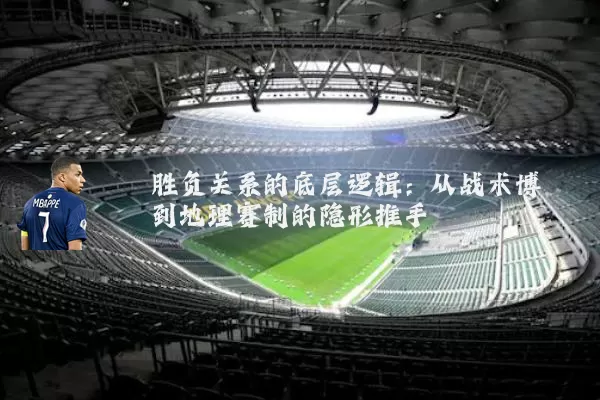胜负关系的底层逻辑：从战术博弈到地理赛制的隐形推手