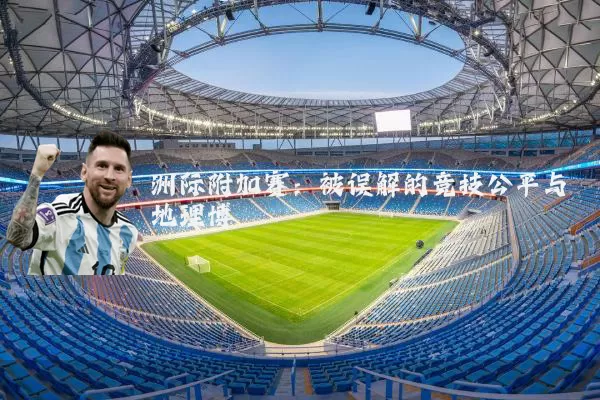 洲际附加赛：被误解的竞技公平与地理博弈
