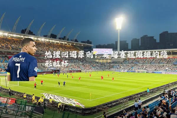 地理回避原则：英超赛程编排的隐形杠杆
