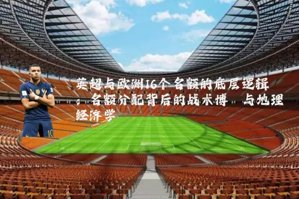 英超与欧洲16个名额的底层逻辑：名额分配背后的战术博弈与地理经济学