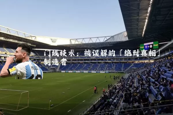 门线技术：被误解的「绝对真相」制造者