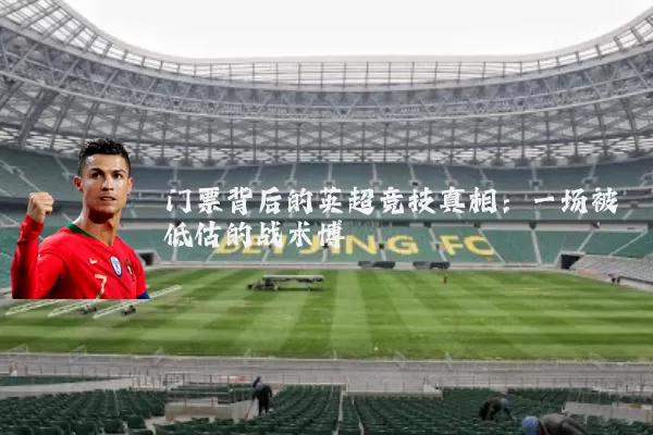 门票背后的英超竞技真相：一场被低估的战术博弈