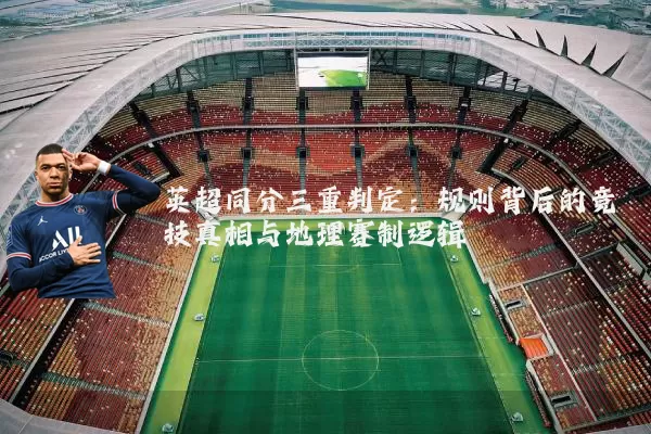 英超同分三重判定:规则背后的竞技真相与地理赛制逻辑